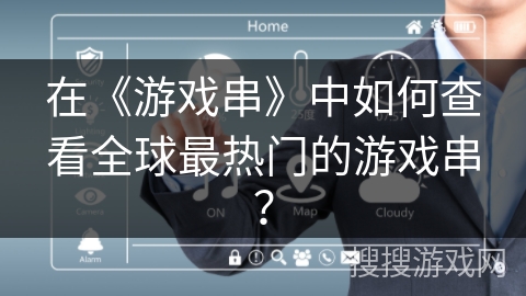 在《游戏串》中如何查看全球最热门的游戏串？