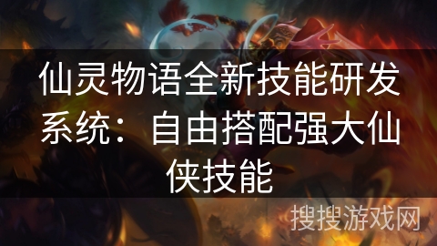 仙灵物语全新技能研发系统：自由搭配强大仙侠技能