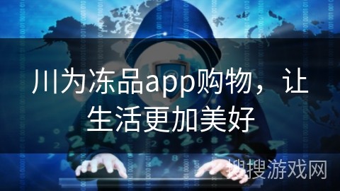 川为冻品app购物，让生活更加美好