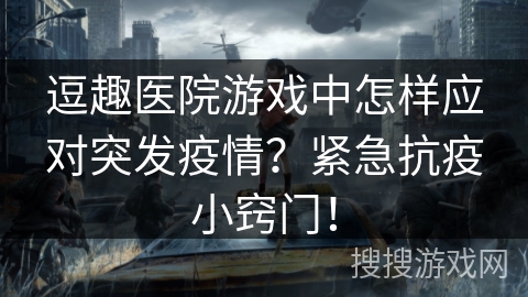 逗趣医院游戏中怎样应对突发疫情？紧急抗疫小窍门！