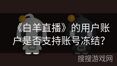 《白羊直播》的用户账户是否支持账号冻结？