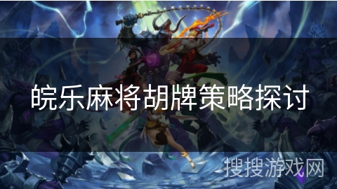 皖乐麻将胡牌策略探讨