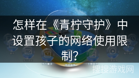 怎样在《青柠守护》中设置孩子的网络使用限制？