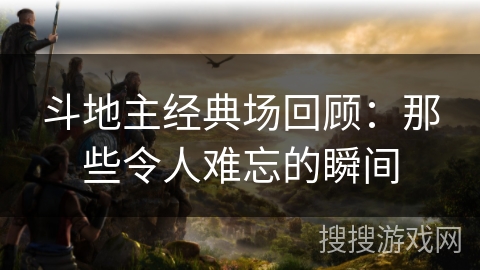 斗地主经典场回顾：那些令人难忘的瞬间