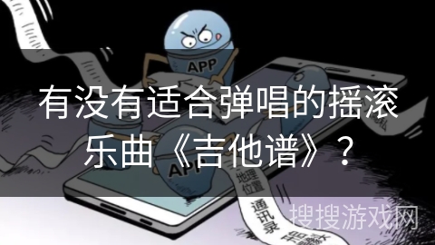 有没有适合弹唱的摇滚乐曲《吉他谱》？