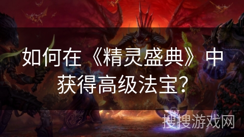 如何在《精灵盛典》中获得高级法宝？