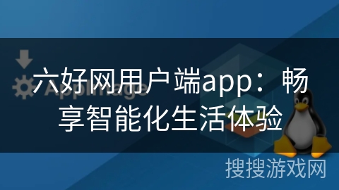 六好网用户端app：畅享智能化生活体验