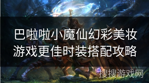 巴啦啦小魔仙幻彩美妆游戏更佳时装搭配攻略