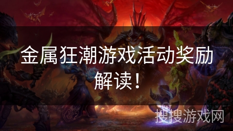 金属狂潮游戏活动奖励解读！