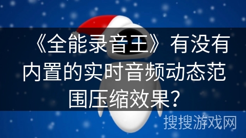 《全能录音王》有没有内置的实时音频动态范围压缩效果？