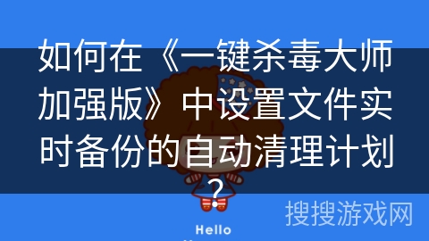如何在《一键杀毒大师加强版》中设置文件实时备份的自动清理计划？