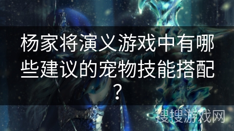 杨家将演义游戏中有哪些建议的宠物技能搭配？