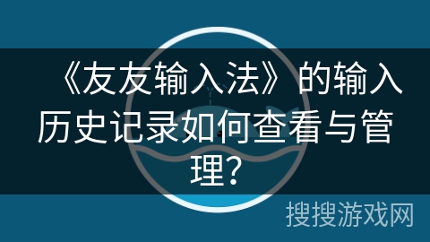 《友友输入法》的输入历史记录如何查看与管理？