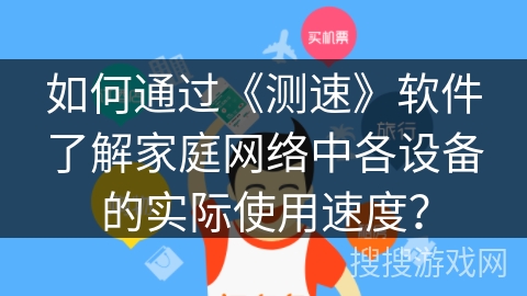 如何通过《测速》软件了解家庭网络中各设备的实际使用速度？