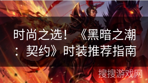 时尚之选！《黑暗之潮：契约》时装推荐指南