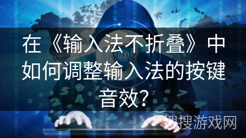 在《输入法不折叠》中如何调整输入法的按键音效？