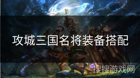 攻城三国名将装备搭配