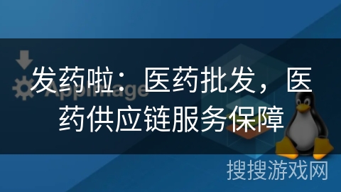 发药啦：医药批发，医药供应链服务保障