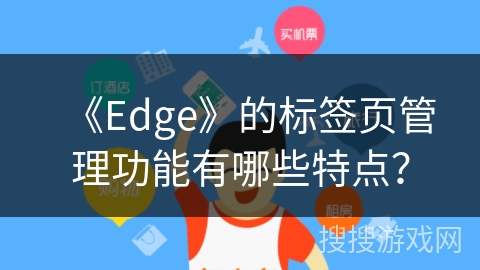 《Edge》的标签页管理功能有哪些特点？