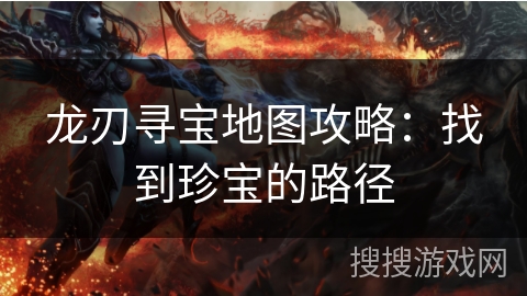 龙刃寻宝地图攻略：找到珍宝的路径