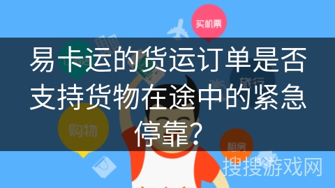 易卡运的货运订单是否支持货物在途中的紧急停靠？