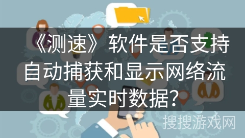 《测速》软件是否支持自动捕获和显示网络流量实时数据？