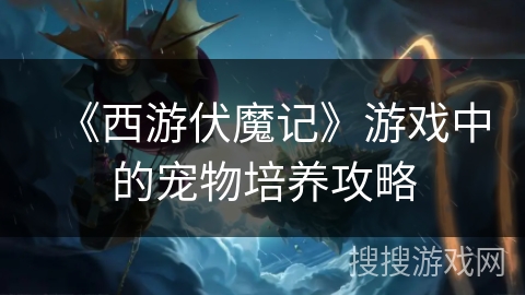 《西游伏魔记》游戏中的宠物培养攻略