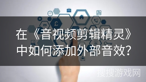 在《音视频剪辑精灵》中如何添加外部音效？