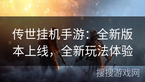 传世挂机手游：全新版本上线，全新玩法体验