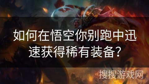 如何在悟空你别跑中迅速获得稀有装备？