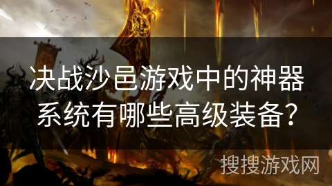 决战沙邑游戏中的神器系统有哪些高级装备？