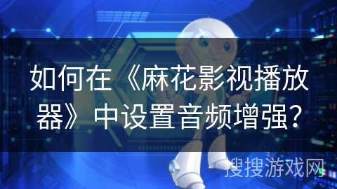 如何在《麻花影视播放器》中设置音频增强？