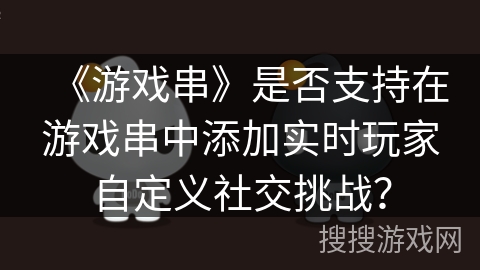 《游戏串》是否支持在游戏串中添加实时玩家自定义社交挑战？