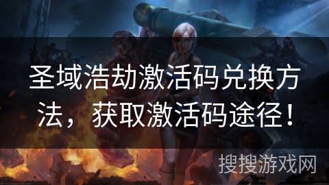 圣域浩劫激活码兑换方法，获取激活码途径！