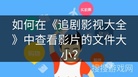 如何在《追剧影视大全》中查看影片的文件大小？