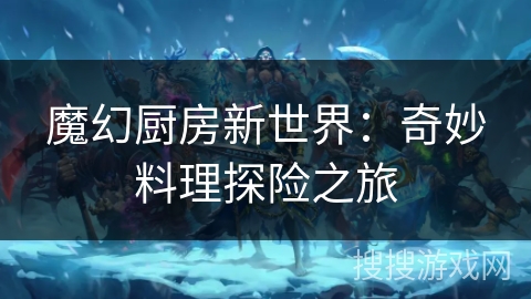 魔幻厨房新世界：奇妙料理探险之旅