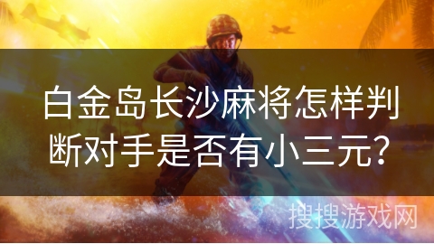 白金岛长沙麻将怎样判断对手是否有小三元？