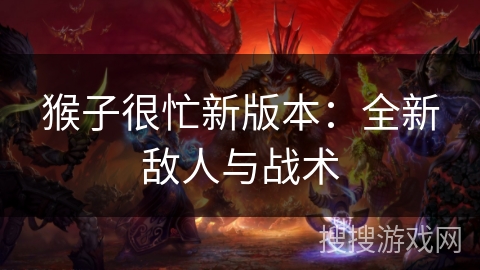 猴子很忙新版本：全新敌人与战术