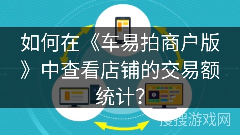 如何在《车易拍商户版》中查看店铺的交易额统计? 如何在《车易拍商户版》中查看店铺的交易额统计?