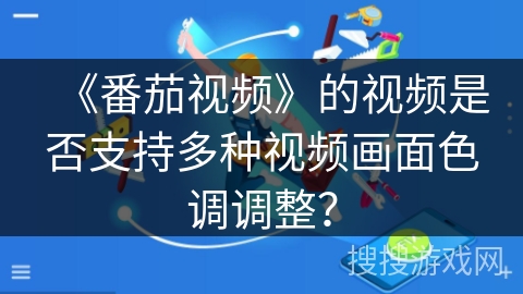 《番茄视频》的视频是否支持多种视频画面色调调整? 《番茄视频》的视频是否支持多种视频画面色调调整?