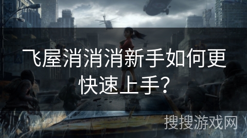 飞屋消消消新手如何更快速上手? 飞屋消消消新手如何更快速上手?