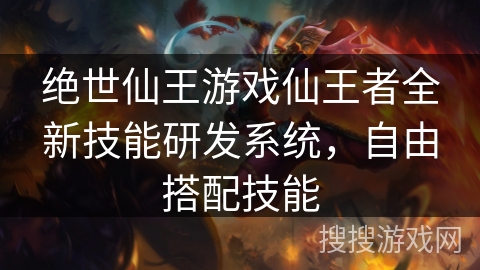 绝世仙王游戏仙王者全新技能研发系统,自由搭配技能 绝世仙王游戏仙王者全新技能研发系统,自由搭配技能