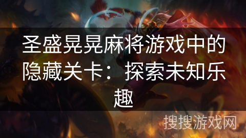 圣盛晃晃麻将游戏中的隐藏关卡：探索未知乐趣