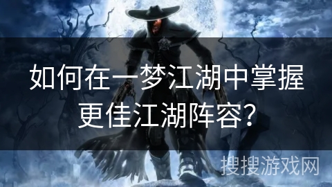 如何在一梦江湖中掌握更佳江湖阵容？
