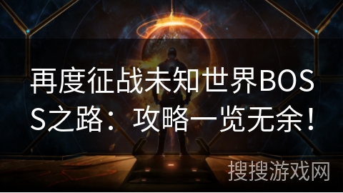再度征战未知世界BOSS之路：攻略一览无余！