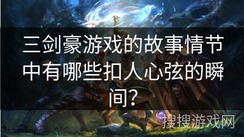 三剑豪游戏的故事情节中有哪些扣人心弦的瞬间？
