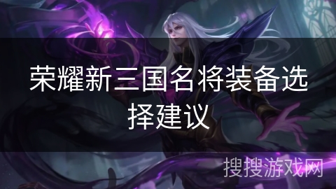 荣耀新三国名将装备选择建议
