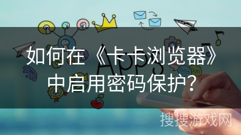 如何在《卡卡浏览器》中启用密码保护？