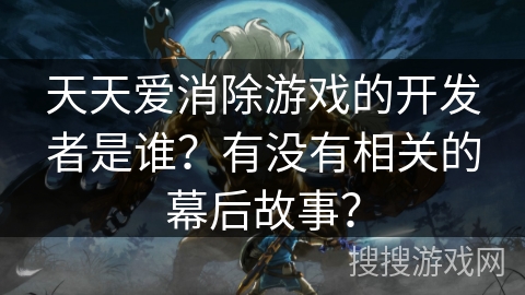 天天爱消除游戏的开发者是谁？有没有相关的幕后故事？