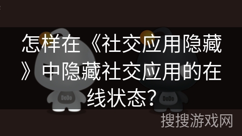 怎样在《社交应用隐藏》中隐藏社交应用的在线状态？